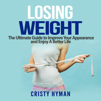 Losing Weight: The Ultimate Guide to Improve Your Appearance and Enjoy A Better Life - Cristy Hyman
