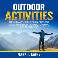 Outdoor Activities: The Ultimate Guide for An Outdoor Adventure, from Camping to Hiking and Backpacking - Mark J. Kaine