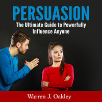 Persuasion: The Ultimate Guide to Powerfully Influence Anyone - Warren J. Oakley
