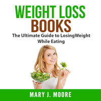 Weight Loss Books: The Ultimate Guide to Losing Weight While Eating - Mary J. Moore
