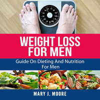 Weight Loss For Men: Guide On Dieting And Nutrition For Men - Mary J. Moore
