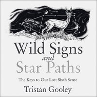 Wild Signs and Star Paths: The Keys to Our Lost Sixth Sense: 'A beautifully written almanac of tricks and tips that we've lost along the way' Observer - Tristan Gooley