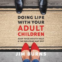 Doing Life with Your Adult Children: Keep Your Mouth Shut and the Welcome Mat Out - Jim Burns, Ph.D
