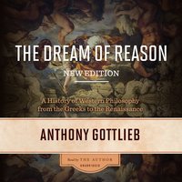 The Dream of Reason, New Edition: A History of Western Philosophy from the Greeks to the Renaissance - Anthony Gottlieb