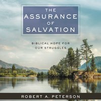 The Assurance of Salvation: Biblical Hope for Our Struggles - Robert A. Peterson