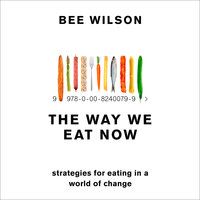 The Way We Eat Now: Strategies for Eating in a World of Change - Bee Wilson