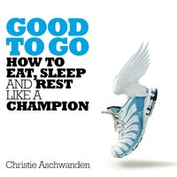 Good to Go: How to Eat, Sleep and Rest Like a Champion - Christie Aschwanden