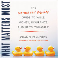 What Matters Most: The Get Your Shit Together Guide to Wills, Money, Insurance, and Life's ""What-ifs"" - Chanel Reynolds