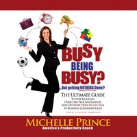 Busy Being Busy … But Getting Nothing Done?: The Ultimate Guide to Stop Juggling, Overcome Procrastination, and Get More Done in Less Time in Business, Leadership & Life - Michelle Prince
