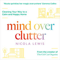 Mind Over Clutter: Cleaning Your Way to a Calm and Happy Home - Nicola Lewis