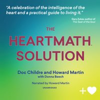 The HeartMath Solution: The Institute of HeartMath's Revolutionary Program for Engaging the Power of the Heart's Intelligence: The Institute of HeartMath’s Revolutionary Program for Engaging the Power of the Heart’s Intelligence - Howard Martin, Doc Lew Childre