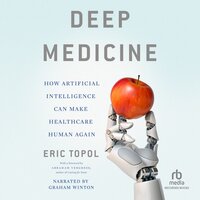 Deep Medicine: How Artificial Intelligence Can Make Healthcare Human Again - Eric Topol