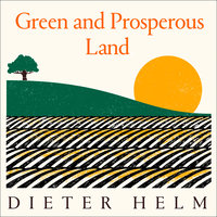 Green and Prosperous Land: A Blueprint for Rescuing the British Countryside - Dieter Helm