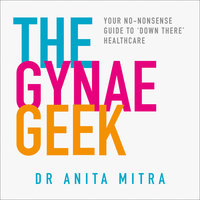 The Gynae Geek: Your no-nonsense guide to ‘down there’ healthcare - Dr Anita Mitra