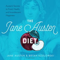 The Jane Austen Diet: Austen's Secrets to Food, Health, and Incandescent Happiness: Austen’s Secrets to Food, Health, and Incandescent Happiness - Bryan Kozlowski, Jane Austen