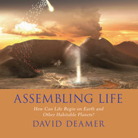 Assembling Life: How Can Life Begin on Earth and Other Habitable Planets? - David Deamer