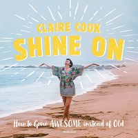 Shine On: How to Grow Awesome instead of Old - Claire Cook