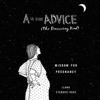 A Is for Advice (The Reassuring Kind): Wisdom for Pregnancy - Ilana Stanger-Ross