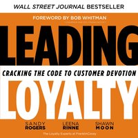 Leading Loyalty: Cracking the Code to Customer Devotion - Sandy Rogers, Shawn Moon, Leena Rinne