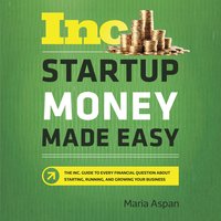 Startup Money Made Easy: The Inc. Guide to Every Financial Question About Starting, Running, and Growing Your Business - Maria Aspan
