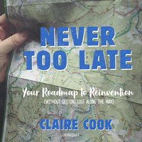 Never Too Late: Your Roadmap to Reinvention (without Getting Lost along the Way) - Claire Cook