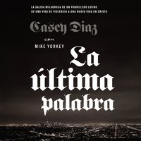 La última palabra: La salida milagrosa de un pandillero latino de una vida de violencia a una nueva vida en Cristo - Casey Diaz