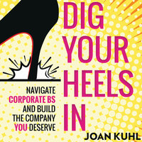 Dig Your Heels In: Navigate Corporate BS and Build the Company You Deserve - Joan Kuhl