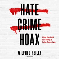 Hate Crime Hoax: How the Left Is Selling a Fake Race War - Wilfred Reilly