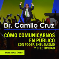 Cómo comunicarnos en público con poder, entusiasmo y efectividad - Dr. Camilo Cruz
