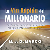La vía rápida del millonario: Descubre el código de la riqueza y sé rico durante el resto de tu vida - M.J. DeMarco