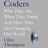 Coders: Who They Are, What They Think and How They Are Changing Our World - Clive Thompson