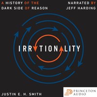 Irrationality: A History of the Dark Side of Reason - Justin Smith-Ruiu