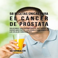 58 Recetas Únicas para el Cáncer de Próstata - Joe Correa CSN