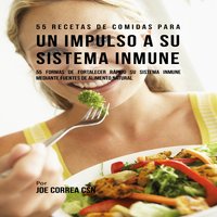 55 Recetas de Comidas para un Impulso a Su Sistema Inmune - Joe Correa