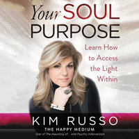 Your Soul Purpose: Learn How to Access the Light Within - Kim Russo