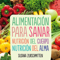 Alimentación para sanar. Nutrición del cuerpo, nutrición del alma - Susana Zurschmitten