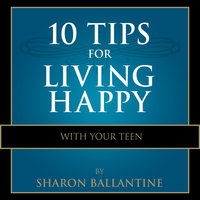 10 Tips for Living Happy with Your Teen - Sharon Ballantine