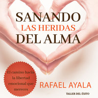 Sanando las heridas del alma: El verdadero concepto del perdón para alcanzar libertad y paz interior - Rafael Ayala