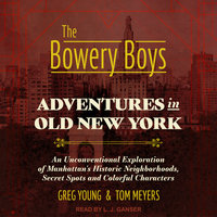 The Bowery Boys: Adventures in Old New York: An Unconventional Exploration of Manhattan's Historic Neighborhoods, Secret Spots and Colorful Characters - Tom Meyers, Greg Young