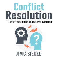 Conflict Resolution: The Ultimate Guide To Deal With Conflicts - Jim C. Siedel