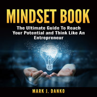 Mindset Book: The Ultimate Guide To Reach Your Potential and Think Like An Entrepreneur - Mark J. Danko