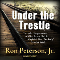 Under the Trestle: The 1980 Disappearance of Gina Renee Hall & Virginia’s First “No Body” Murder Trial: The 1980 Disappearance of Gina Renee Hall & Virginia’s First “No Body” Murder Trial. - Ron Peterson, Jr.