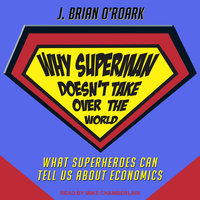Why Superman Doesn't Take Over The World: What Superheroes Can Tell Us About Economics - J. Brian O'Roark