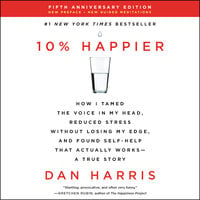 10% Happier Revised Edition: How I Tamed the Voice in My Head, Reduced Stress Without Losing My Edge, and Found Self-Help That Actually Works--A True Story - Dan Harris