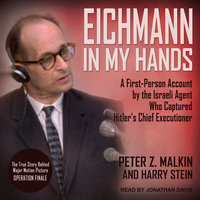 Eichmann in My Hands: A First-Person Account by the Israeli Agent Who Captured Hitler's Chief Executioner - Peter Z. Malkin, Harry Stein