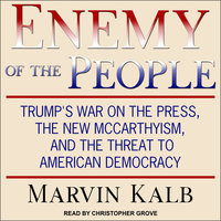 Enemy of the People: Trump's War on the Press, the New McCarthyism, and the Threat to American Democracy - Marvin Kalb