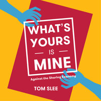 What's Yours is Mine: Against the Sharing Economy, 2nd Edition - Tom Slee