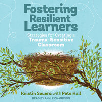 Fostering Resilient Learners: Strategies for Creating a Trauma-Sensitive Classroom - Pete Hall, Kristin Souers
