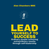 Lead Yourself to Success: Ordinary People Achieving Extraordinary Results Through Self-leadership - Alan Chambers, MBE
