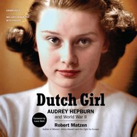 Dutch Girl: Audrey Hepburn and World War II - Robert Matzen